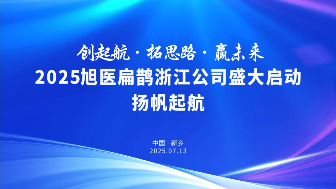 一场跨越千里的“双向奔赴”：2025旭医扁鹊浙江公司盛大启动 扬帆起航！